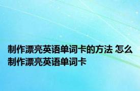 制作漂亮英语单词卡的方法 怎么制作漂亮英语单词卡