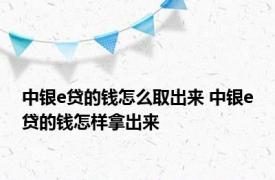 中银e贷的钱怎么取出来 中银e贷的钱怎样拿出来