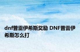 dnf普雷伊希斯奖励 DNF普雷伊希斯怎么打