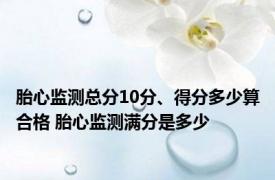 胎心监测总分10分、得分多少算合格 胎心监测满分是多少