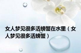 女人梦见很多活螃蟹在水里（女人梦见很多活螃蟹）