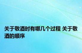 关于敬酒时有哪几个过程 关于敬酒的顺序