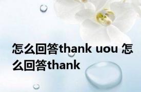 怎么回答thank uou 怎么回答thank