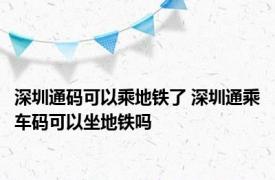 深圳通码可以乘地铁了 深圳通乘车码可以坐地铁吗