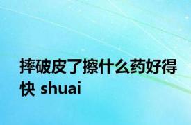 摔破皮了擦什么药好得快 shuai 