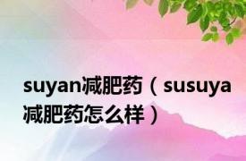 suyan减肥药（susuya减肥药怎么样）