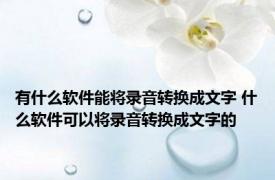 有什么软件能将录音转换成文字 什么软件可以将录音转换成文字的