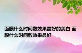 面膜什么时间敷效果最好的美白 面膜什么时间敷效果最好 