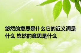 悠然的意思是什么它的近义词是什么 悠然的意思是什么