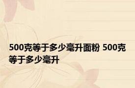 500克等于多少毫升面粉 500克等于多少毫升