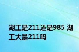 湖工是211还是985 湖工大是211吗