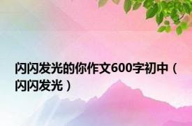 闪闪发光的你作文600字初中（闪闪发光）