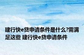 建行快e贷申请条件是什么?需满足这些 建行快e贷申请条件