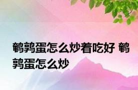 鹌鹑蛋怎么炒着吃好 鹌鹑蛋怎么炒