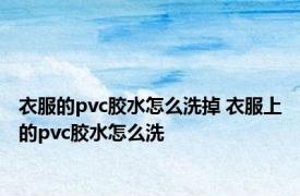 衣服的pvc胶水怎么洗掉 衣服上的pvc胶水怎么洗