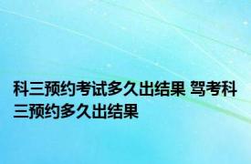 科三预约考试多久出结果 驾考科三预约多久出结果