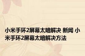 小米手环2屏幕太暗解决 新闻 小米手环2屏幕太暗解决方法