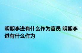 明朝李进有什么作为官员 明朝李进有什么作为