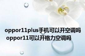 oppor11plus手机可以开空调吗 oppor11可以开格力空调吗