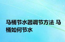 马桶节水器调节方法 马桶如何节水