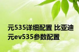 元535详细配置 比亚迪元ev535参数配置