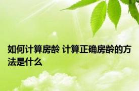 如何计算房龄 计算正确房龄的方法是什么