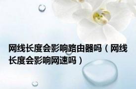 网线长度会影响路由器吗（网线长度会影响网速吗）