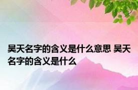 昊天名字的含义是什么意思 昊天名字的含义是什么