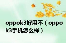 oppok3好用不（oppok3手机怎么样）