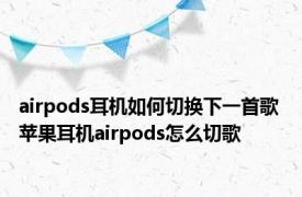 airpods耳机如何切换下一首歌 苹果耳机airpods怎么切歌