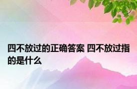 四不放过的正确答案 四不放过指的是什么