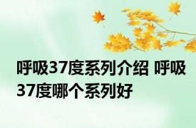 呼吸37度系列介绍 呼吸37度哪个系列好