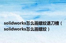 solidworks怎么画螺纹退刀槽（solidworks怎么画螺纹）