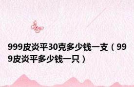 999皮炎平30克多少钱一支（999皮炎平多少钱一只）