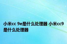 小米cc 9e是什么处理器 小米cc9是什么处理器