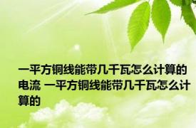 一平方铜线能带几千瓦怎么计算的电流 一平方铜线能带几千瓦怎么计算的