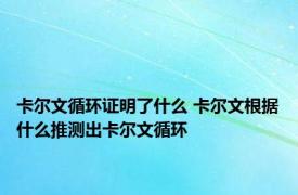 卡尔文循环证明了什么 卡尔文根据什么推测出卡尔文循环