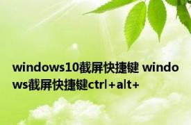 windows10截屏快捷键 windows截屏快捷键ctrl+alt+