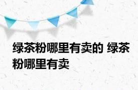 绿茶粉哪里有卖的 绿茶粉哪里有卖 