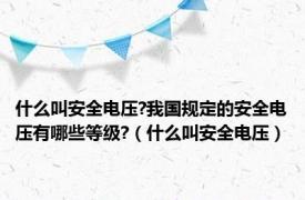 什么叫安全电压?我国规定的安全电压有哪些等级?（什么叫安全电压）