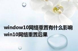 window10网络重置有什么影响 win10网络重置后果