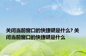 关闭当前窗口的快捷键是什么? 关闭当前窗口的快捷键是什么