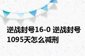 逆战封号16-0 逆战封号1095天怎么减刑