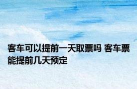 客车可以提前一天取票吗 客车票能提前几天预定