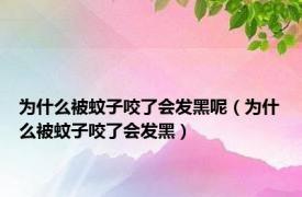 为什么被蚊子咬了会发黑呢（为什么被蚊子咬了会发黑）