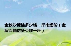 金秋沙糖桔多少钱一斤市场价（金秋沙糖桔多少钱一斤）