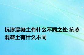 抗渗混凝土有什么不同之处 抗渗混凝土有什么不同