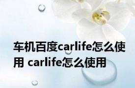 车机百度carlife怎么使用 carlife怎么使用