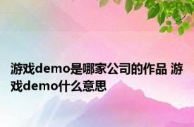 游戏demo是哪家公司的作品 游戏demo什么意思