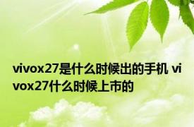 vivox27是什么时候出的手机 vivox27什么时候上市的